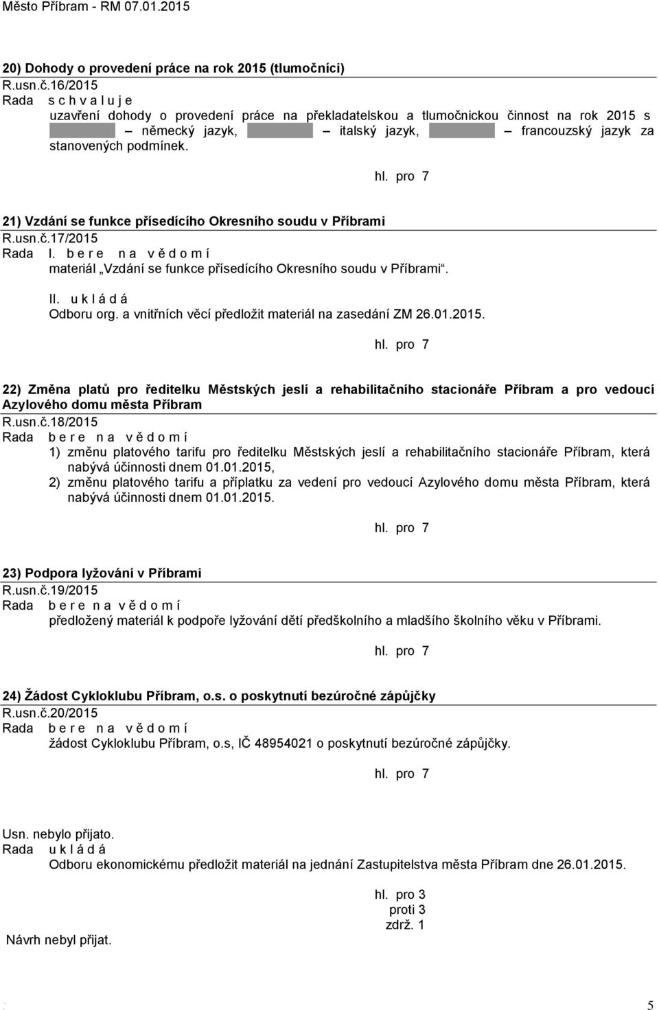 21) Vzdání se funkce přísedícího Okresního soudu v Příbrami R.usn.č.17/2015 Rada I. b e r e n a v ě d o m í materiál Vzdání se funkce přísedícího Okresního soudu v Příbrami. Odboru org.