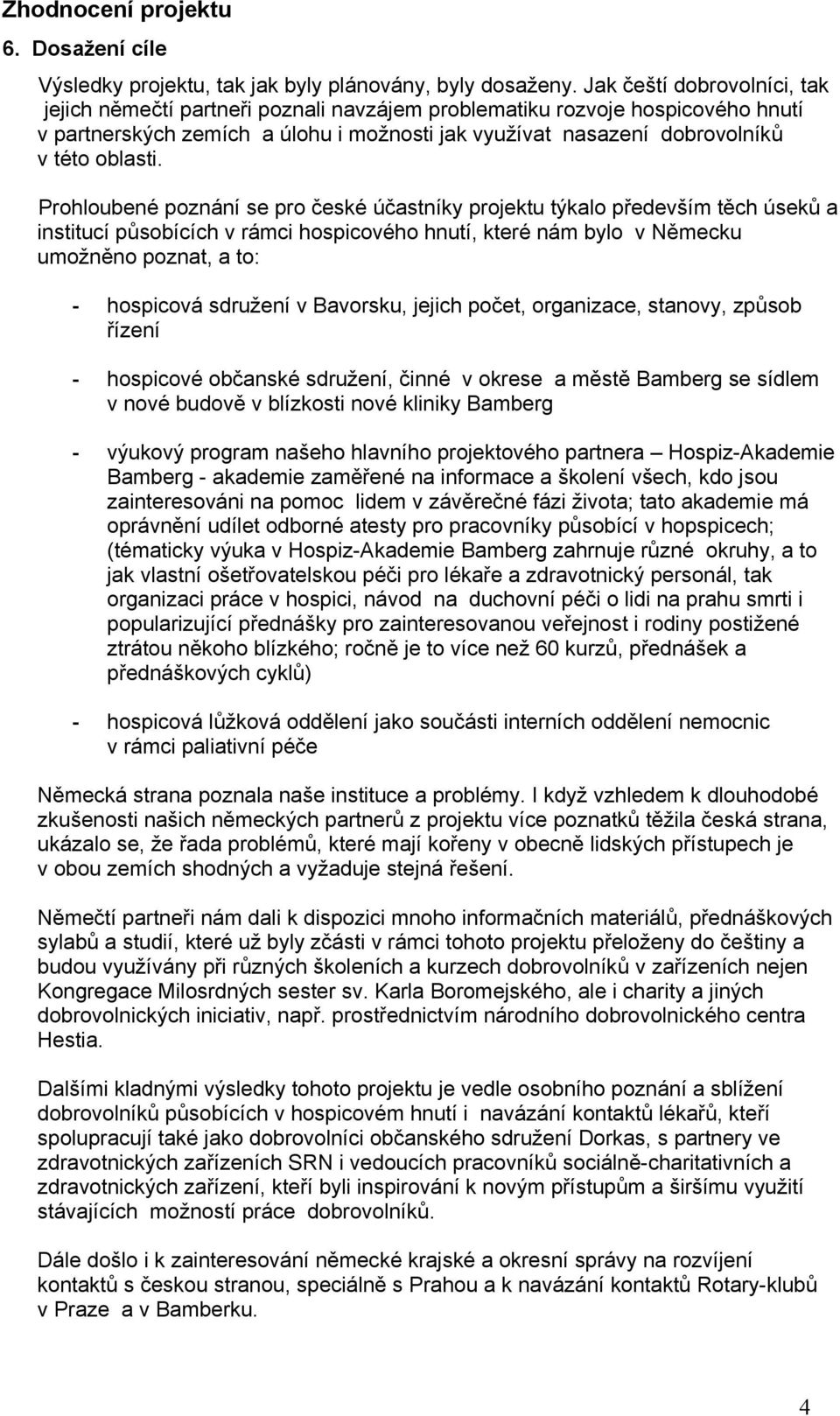 Prohloubené poznání se pro české účastníky projektu týkalo především těch úseků a institucí působících v rámci hospicového hnutí, které nám bylo v Německu umožněno poznat, a to: - hospicová sdružení