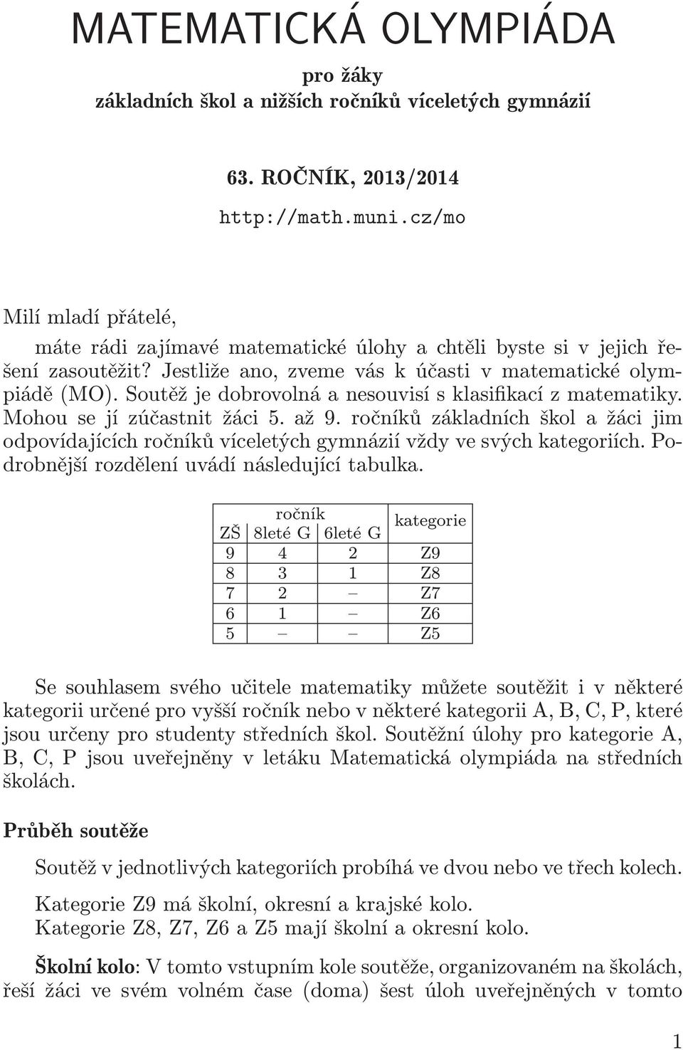 Soutěž je dobrovolná a nesouvisí s klasifikací z matematiky. Mohousejízúčastnitžáci5.až9.ročníkůzákladníchškolažácijim odpovídajících ročníků víceletých gymnázií vždy ve svých kategoriích.