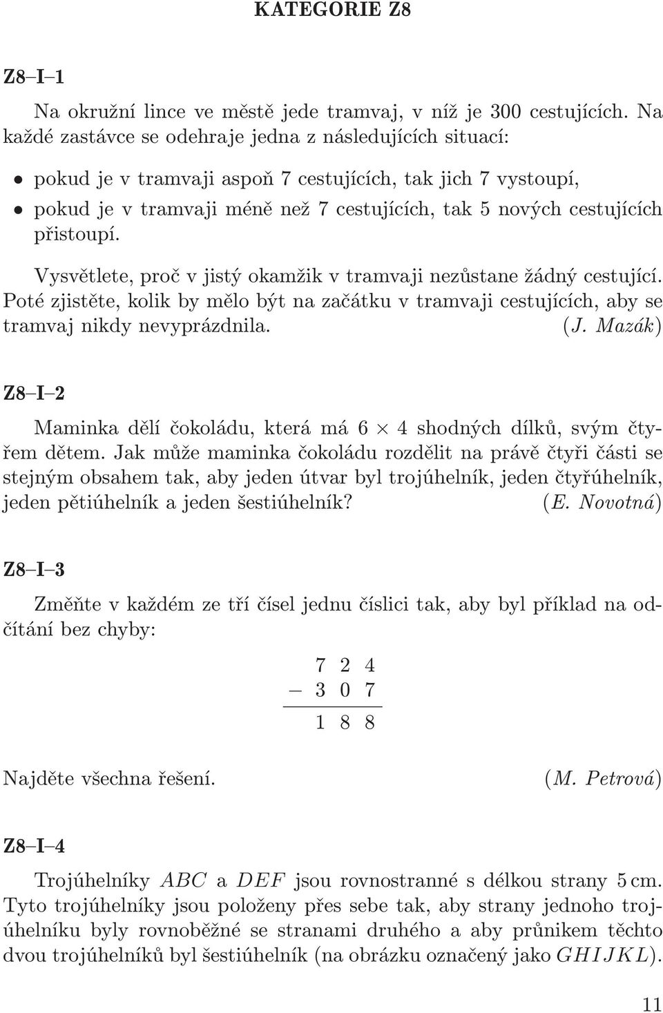 přistoupí. Vysvětlete, proč v jistý okamžik v tramvaji nezůstane žádný cestující. Poté zjistěte, kolik by mělo být na začátku v tramvaji cestujících, aby se tramvaj nikdy nevyprázdnila. (J.