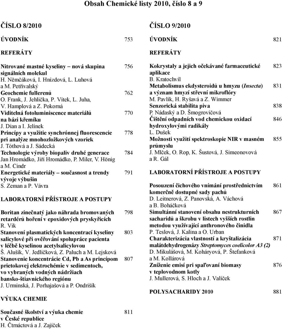 Jelínek Princípy a využitie synchrónnej fluorescencie 778 pri analýze mnohozložkových vzoriek J. Tóthová a J. Sádecká Technologie výroby biopaliv druhé generace 784 Jan romádko, Jiří romádko, P.