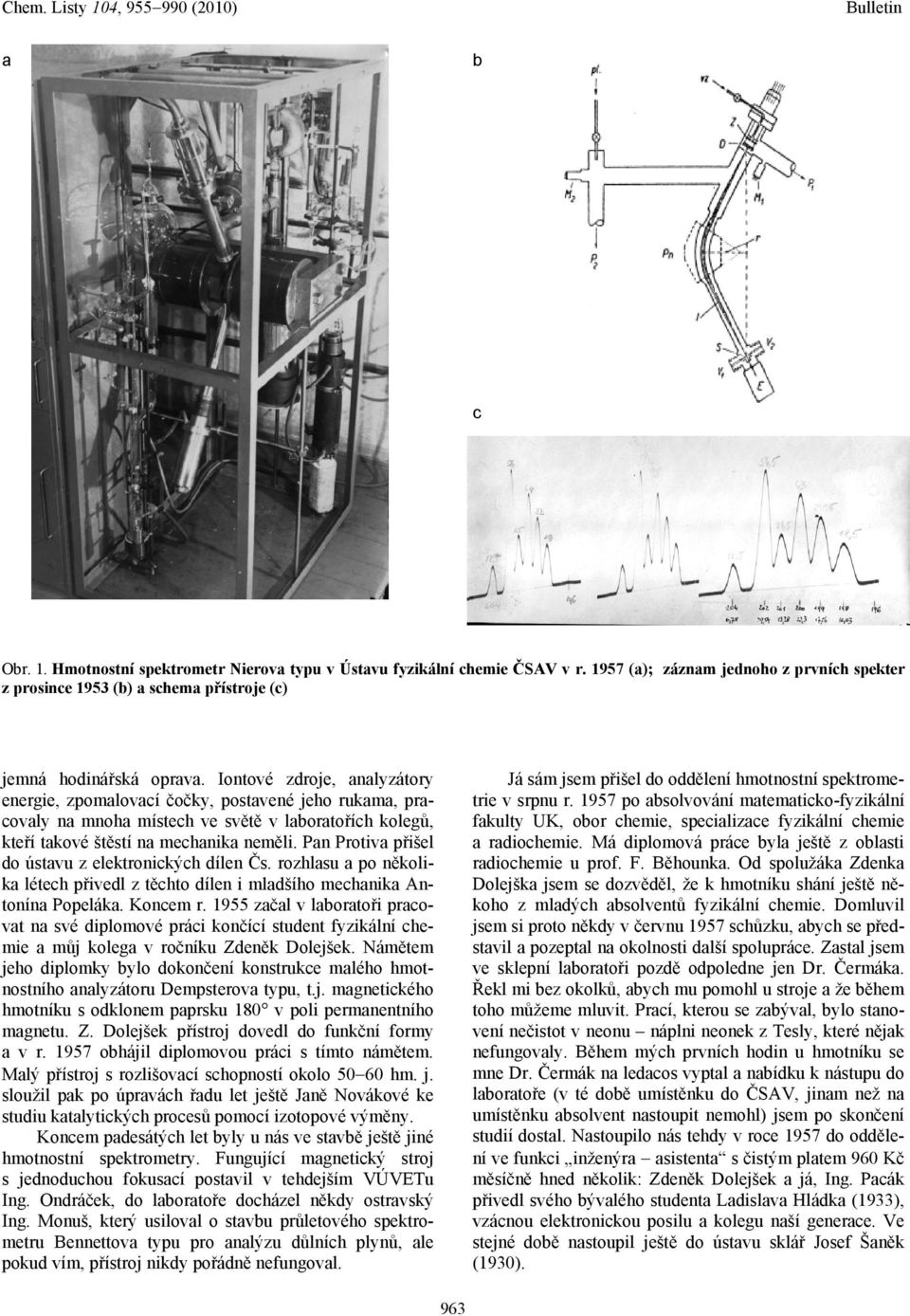 Pan Protiva přišel do ústavu z elektronických dílen Čs. rozhlasu a po několika létech přivedl z těchto dílen i mladšího mechanika Antonína Popeláka. Koncem r.