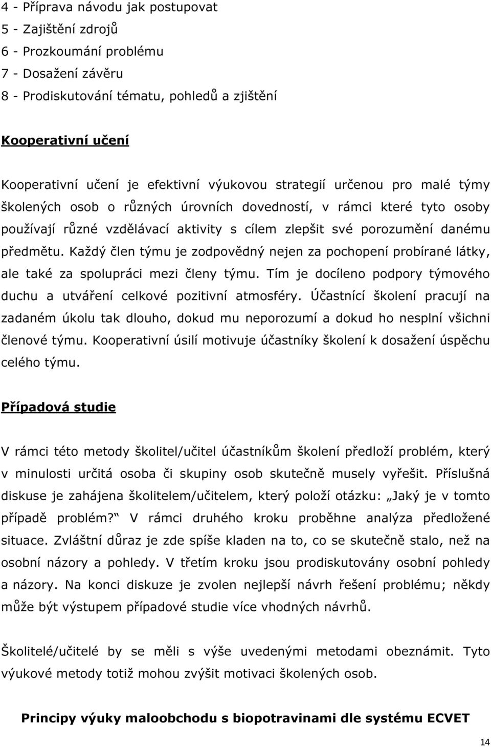 Každý člen týmu je zodpovědný nejen za pochopení probírané látky, ale také za spolupráci mezi členy týmu. Tím je docíleno podpory týmového duchu a utváření celkové pozitivní atmosféry.