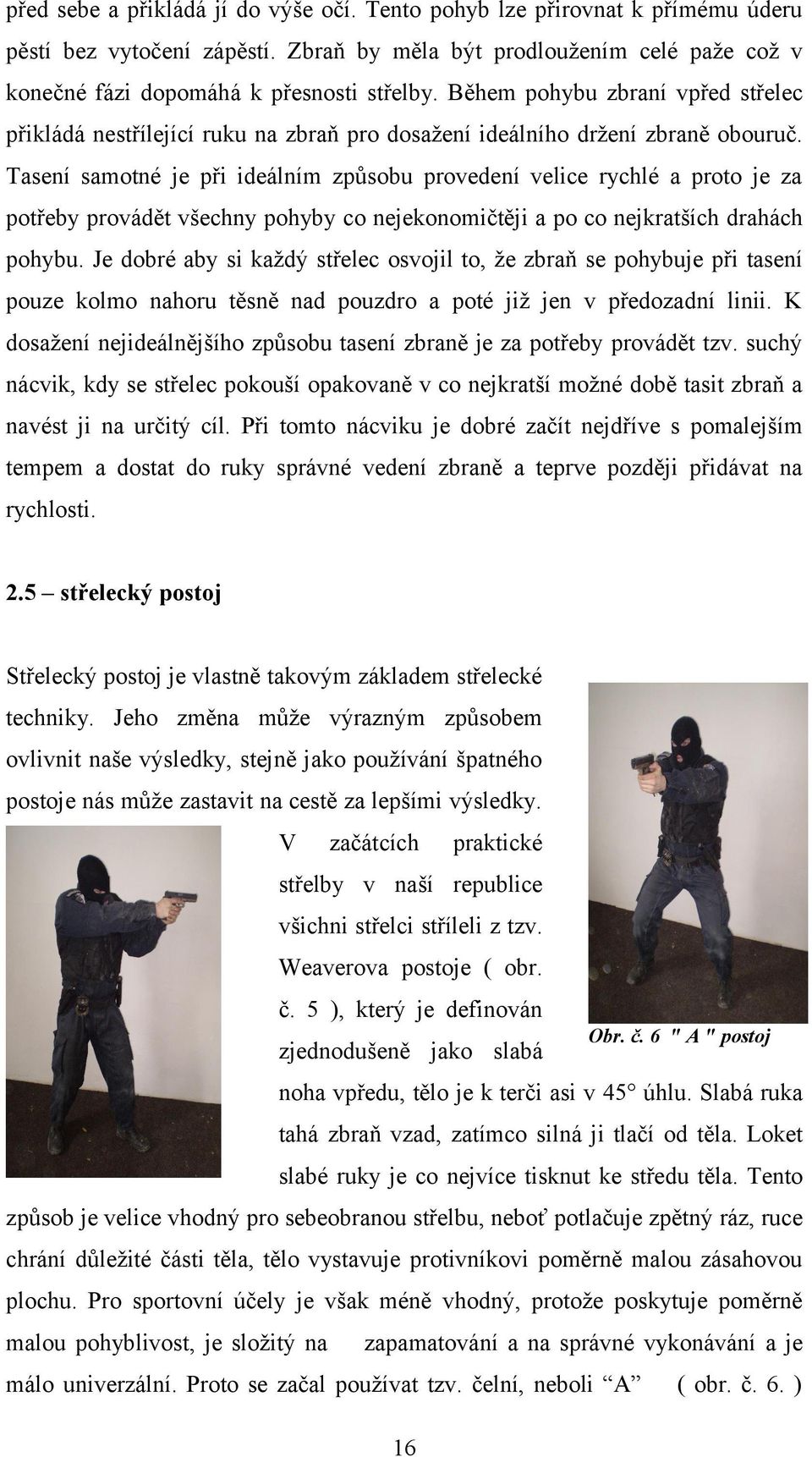 Tasení samotné je při ideálním způsobu provedení velice rychlé a proto je za potřeby provádět všechny pohyby co nejekonomičtěji a po co nejkratších drahách pohybu.