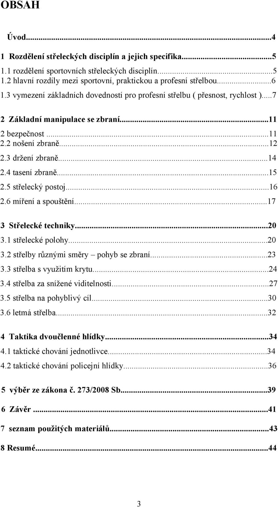 ..15 2.5 střelecký postoj...16 2.6 míření a spouštění...17 3 Střelecké techniky...20 3.1 střelecké polohy...20 3.2 střelby různými směry pohyb se zbraní...23 3.3 střelba s využitím krytu...24 3.