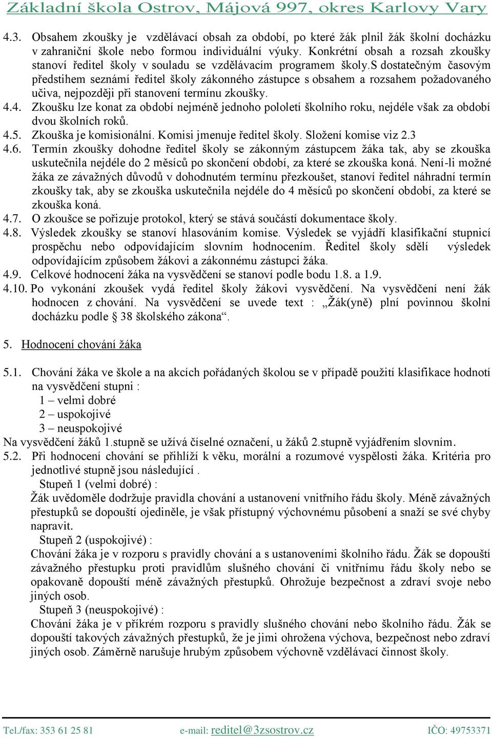 s dostatečným časovým předstihem seznámí ředitel školy zákonného zástupce s obsahem a rozsahem požadovaného učiva, nejpozději při stanovení termínu zkoušky. 4.