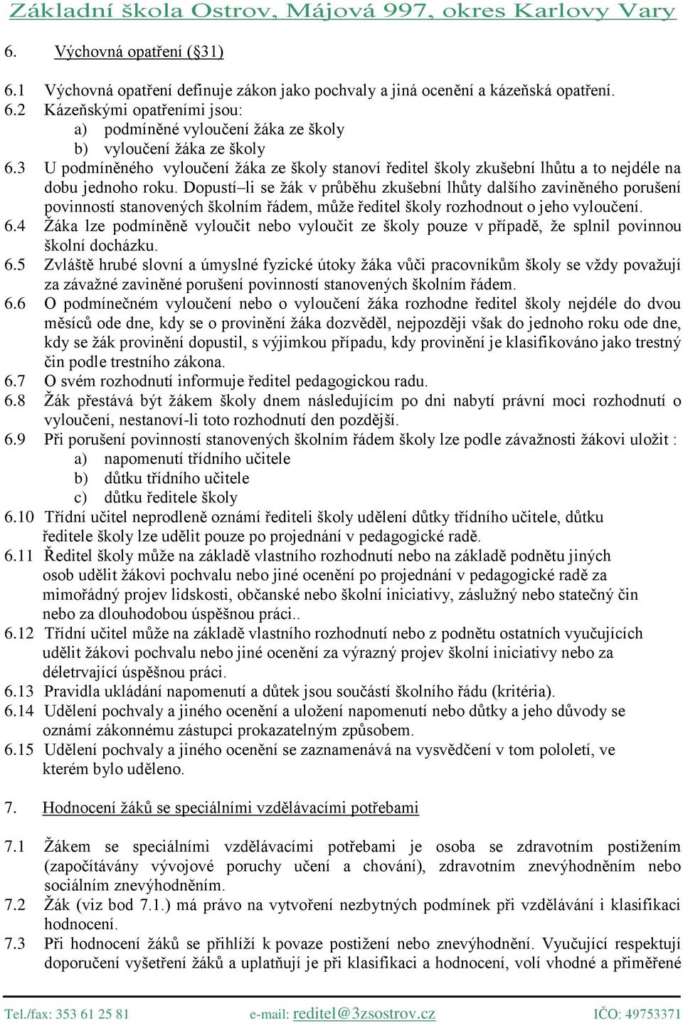 Dopustí li se žák v průběhu zkušební lhůty dalšího zaviněného porušení povinností stanovených školním řádem, může ředitel školy rozhodnout o jeho vyloučení. 6.