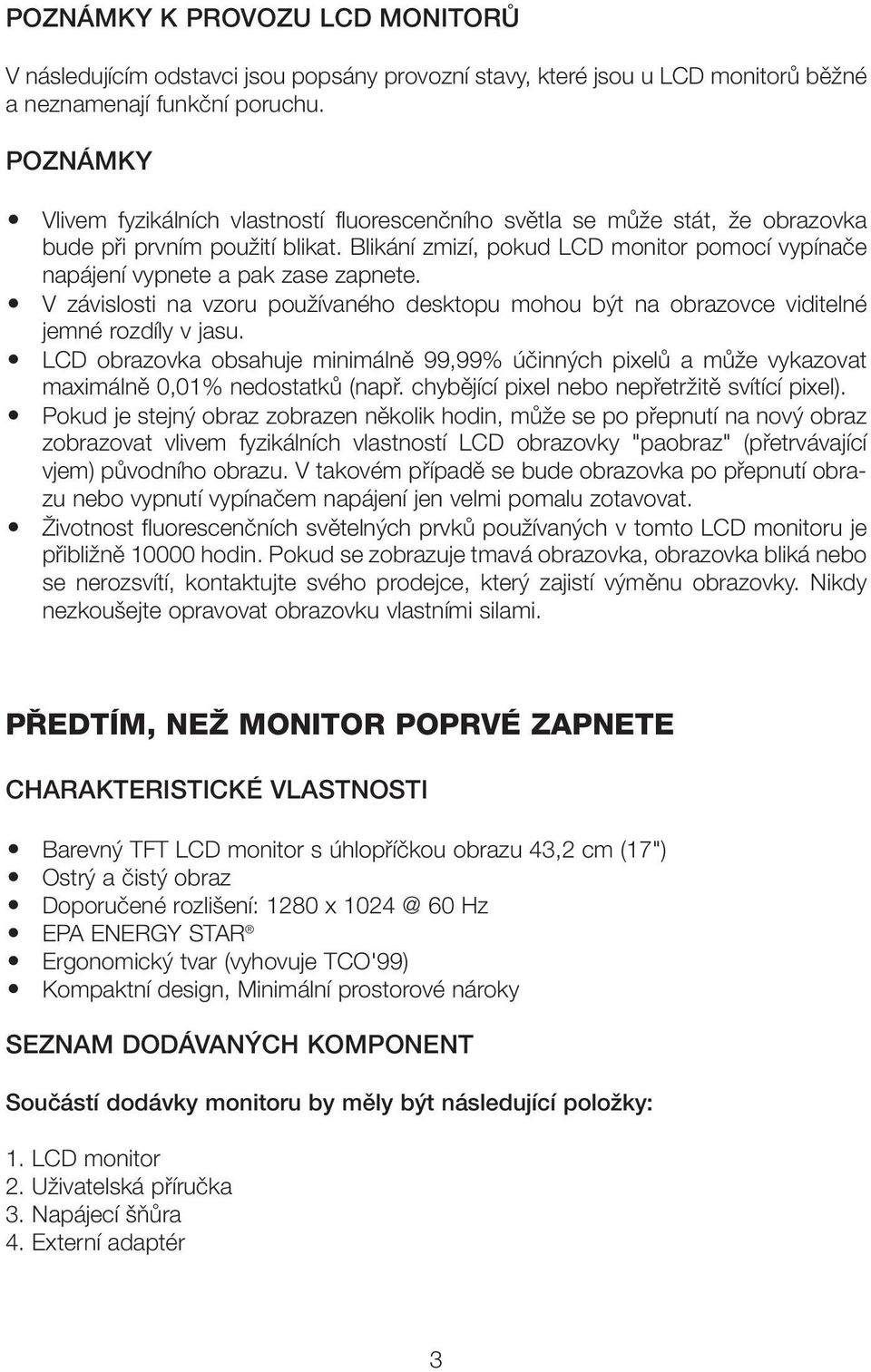 Blikání zmizí, pokud LCD monitor pomocí vypínaãe napájení vypnete a pak zase zapnete. V závislosti na vzoru pouïívaného desktopu mohou b t na obrazovce viditelné jemné rozdíly v jasu.