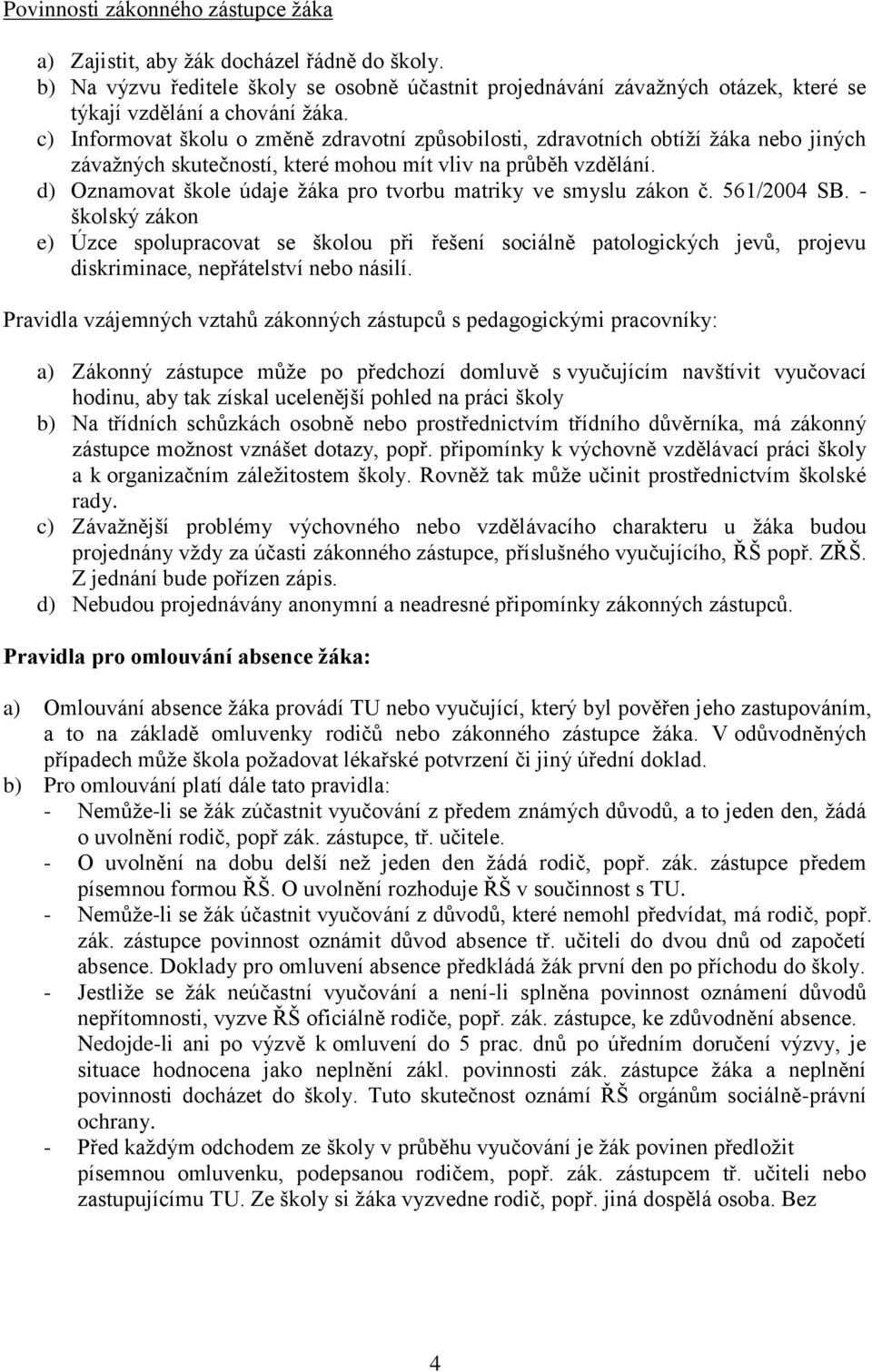 d) Oznamovat škole údaje žáka pro tvorbu matriky ve smyslu zákon č. 561/2004 SB.