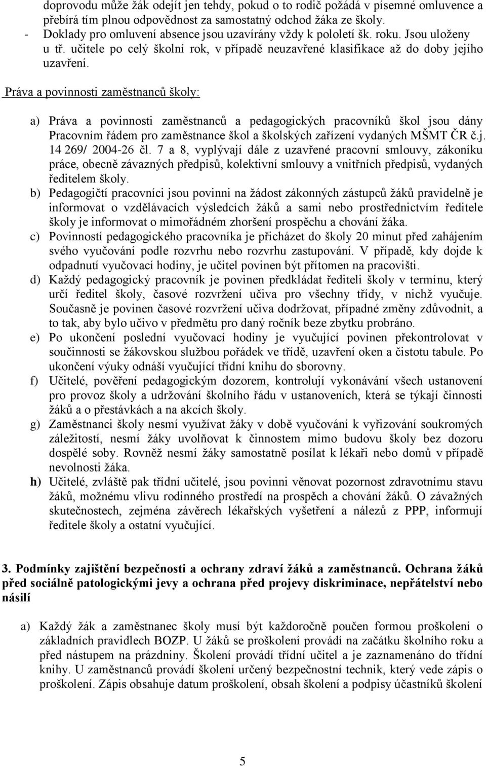 Práva a povinnosti zaměstnanců školy: a) Práva a povinnosti zaměstnanců a pedagogických pracovníků škol jsou dány Pracovním řádem pro zaměstnance škol a školských zařízení vydaných MŠMT ČR č.j. 14 269/ 2004-26 čl.