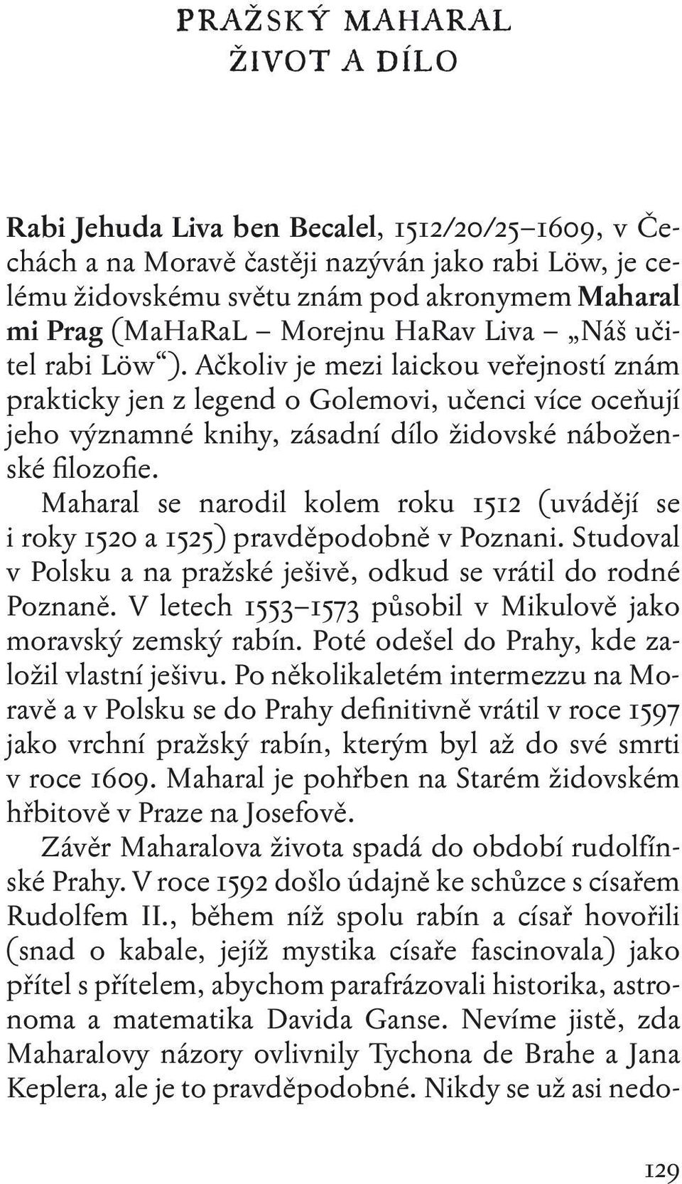 Ačkoliv je mezi laickou veřejností znám prakticky jen z legend o Golemovi, učenci více oceňují jeho významné knihy, zásadní dílo židovské náboženské filozofie.