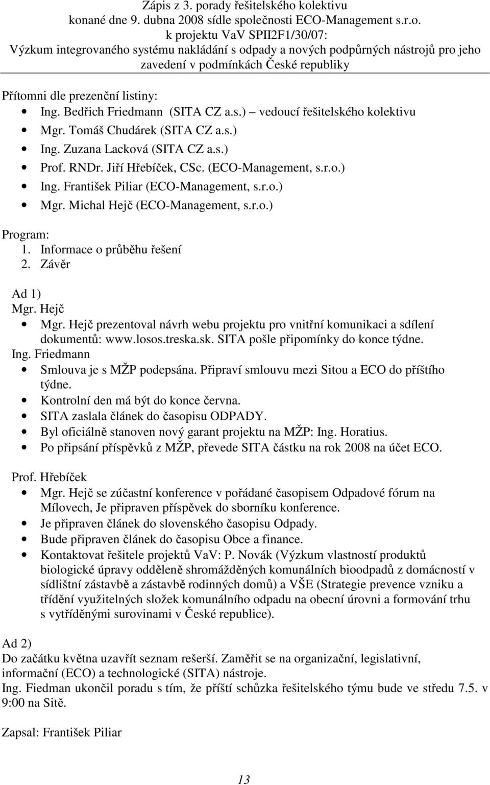 kolektivu konané dne 9. dubna 2008 sídle společnosti ECO-Management s.r.o. k projektu VaV SPII2F1/30/07: Výzkum integrovaného systému nakládání s odpady a nových podpůrných nástrojů pro jeho zavedení v podmínkách České republiky Přítomni dle prezenční listiny: Ing.