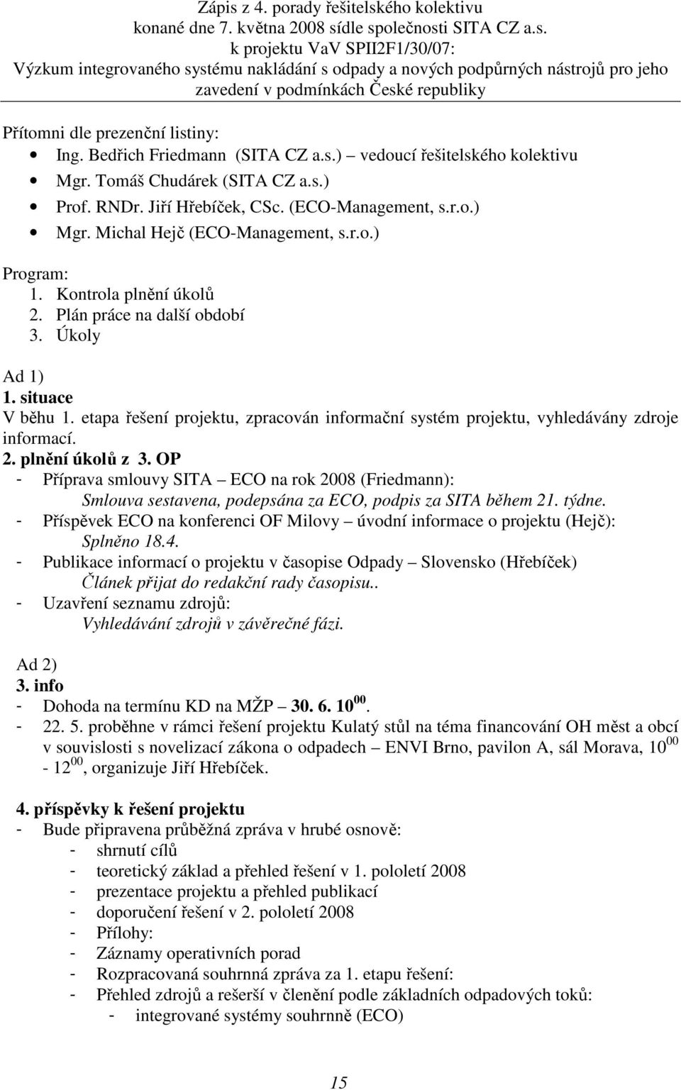 Kontrola plnění úkolů 2. Plán práce na další období 3. Úkoly Ad 1) 1. situace V běhu 1. etapa řešení projektu, zpracován informační systém projektu, vyhledávány zdroje informací. 2. plnění úkolů z 3.