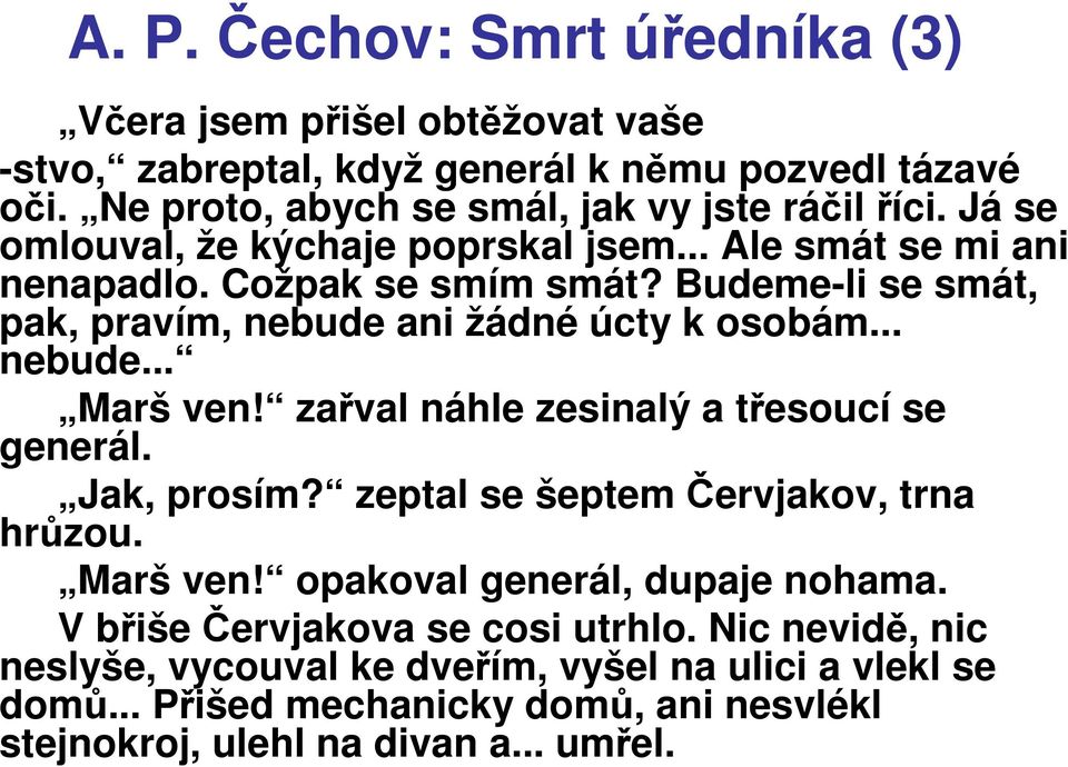 zařval náhle zesinalý a třesoucí se generál. Jak, prosím? zeptal se šeptem Červjakov, trna hrůzou. Marš ven! opakoval generál, dupaje nohama.