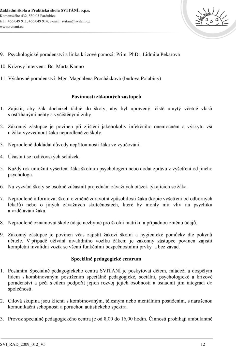 2. Zákonný zástupce je povinen při zjištění jakéhokoliv infekčního onemocnění a výskytu vší u ţáka vyzvednout ţáka neprodleně ze školy. 3. Neprodleně dokládat důvody nepřítomnosti ţáka ve vyučování.