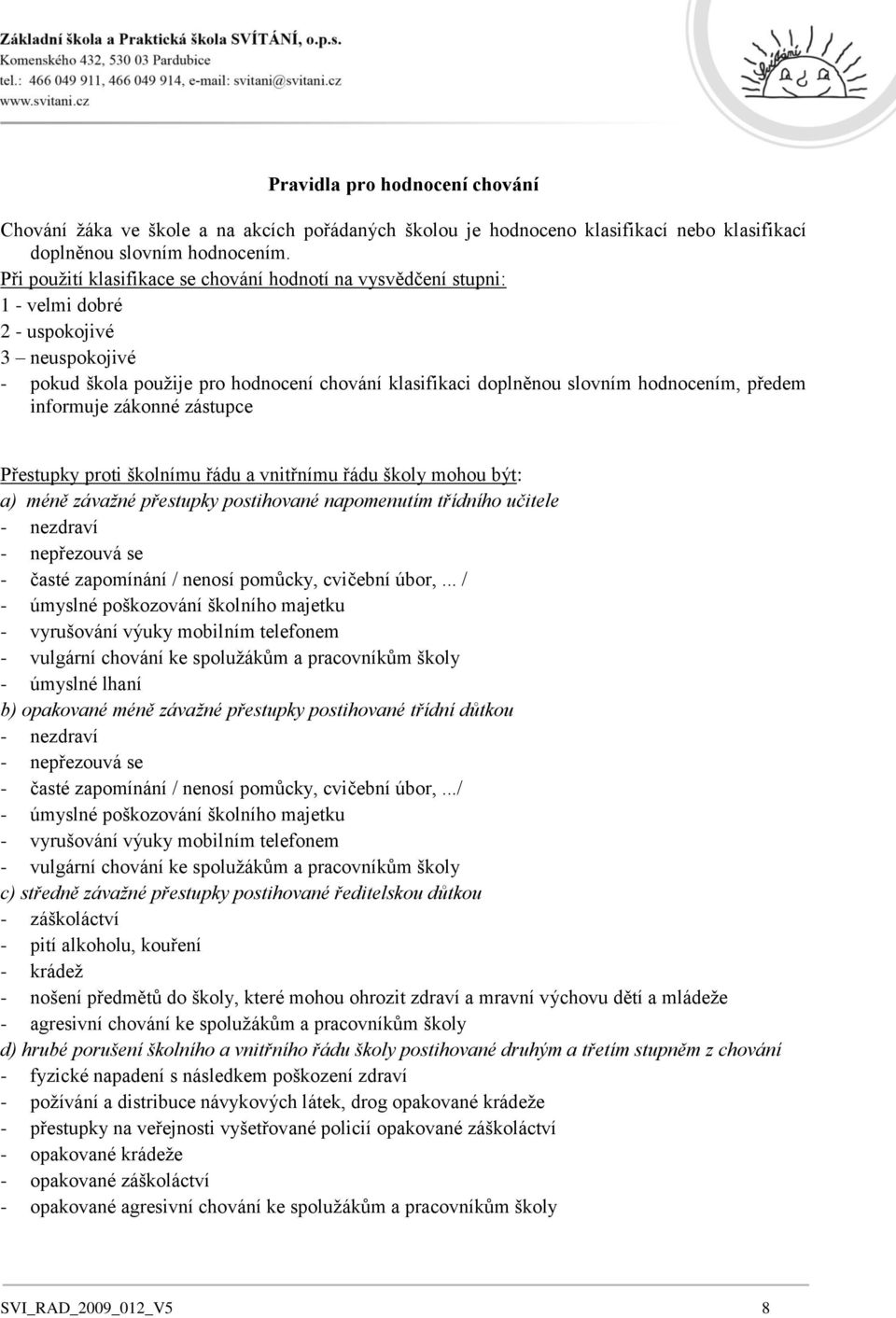 předem informuje zákonné zástupce Přestupky proti školnímu řádu a vnitřnímu řádu školy mohou být: a) méně závažné přestupky postihované napomenutím třídního učitele - nezdraví - nepřezouvá se - časté