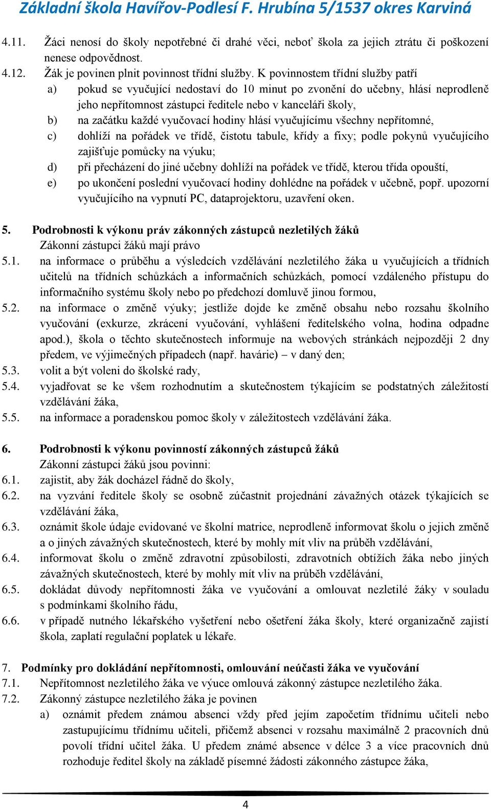 vyučovací hodiny hlásí vyučujícímu všechny nepřítomné, c) dohlíží na pořádek ve třídě, čistotu tabule, křídy a fixy; podle pokynů vyučujícího zajišťuje pomůcky na výuku; d) při přecházení do jiné