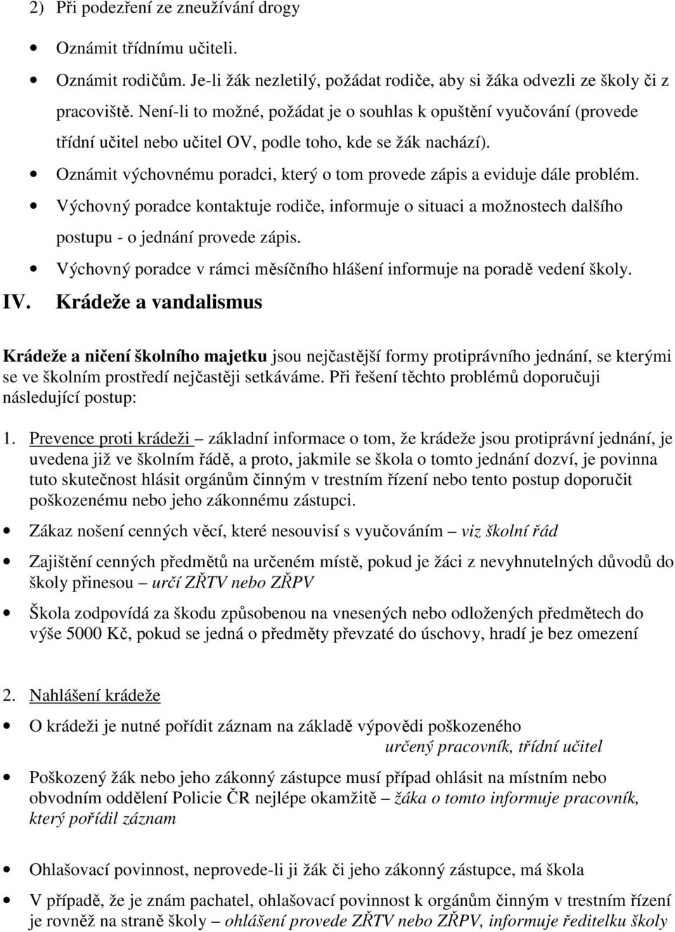 Oznámit výchovnému poradci, který o tom provede zápis a eviduje dále problém. Výchovný poradce kontaktuje rodiče, informuje o situaci a možnostech dalšího postupu - o jednání provede zápis.