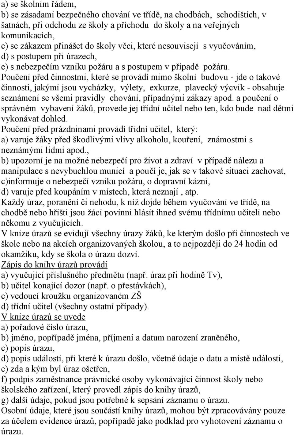 Poučení před činnostmi, které se provádí mimo školní budovu - jde o takové činnosti, jakými jsou vycházky, výlety, exkurze, plavecký výcvik - obsahuje seznámení se všemi pravidly chování, případnými