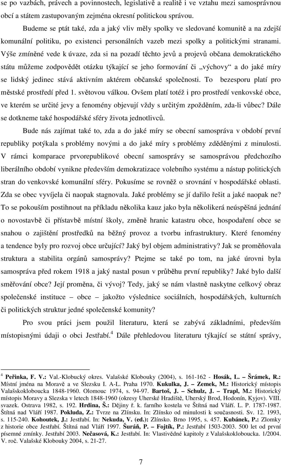 Výše zmíněné vede k úvaze, zda si na pozadí těchto jevů a projevů občana demokratického státu můžeme zodpovědět otázku týkající se jeho formování či výchovy a do jaké míry se lidský jedinec stává