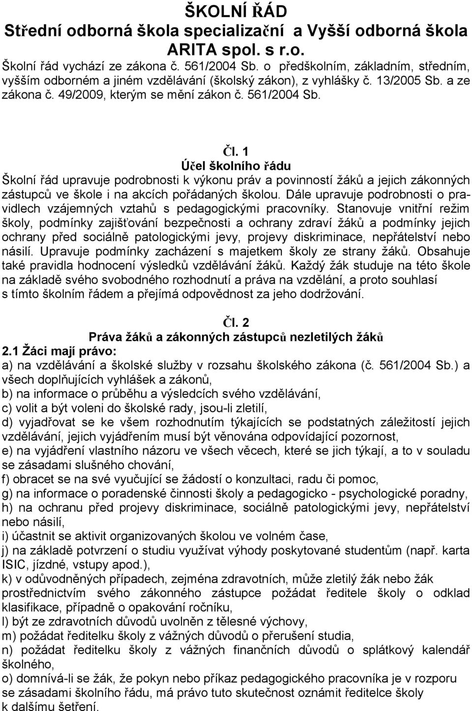 1 Účel školního řádu Školní řád upravuje podrobnosti k výkonu práv a povinností žáků a jejich zákonných zástupců ve škole i na akcích pořádaných školou.