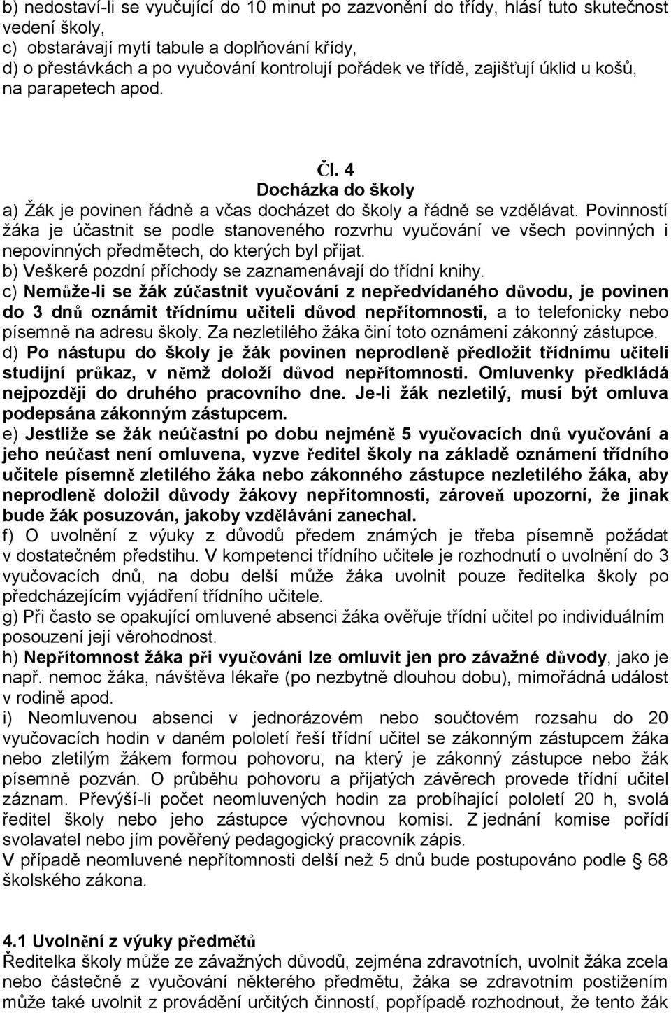 Povinností žáka je účastnit se podle stanoveného rozvrhu vyučování ve všech povinných i nepovinných předmětech, do kterých byl přijat. b) Veškeré pozdní příchody se zaznamenávají do třídní knihy.