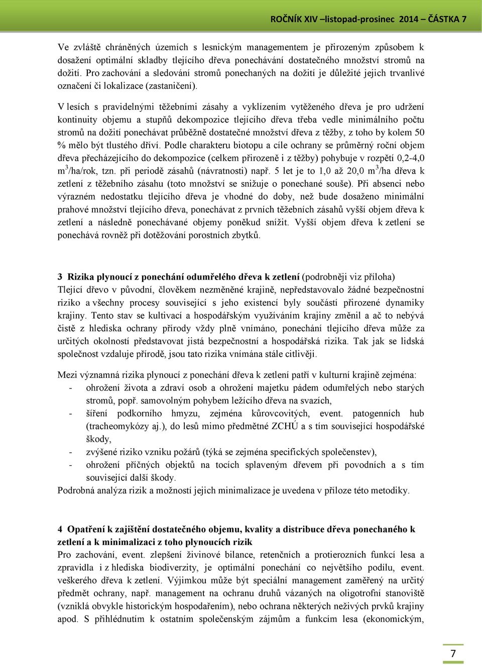 V lesích s pravidelnými těžebními zásahy a vyklízením vytěženého dřeva je pro udržení kontinuity objemu a stupňů dekompozice tlejícího dřeva třeba vedle minimálního počtu stromů na dožití ponechávat