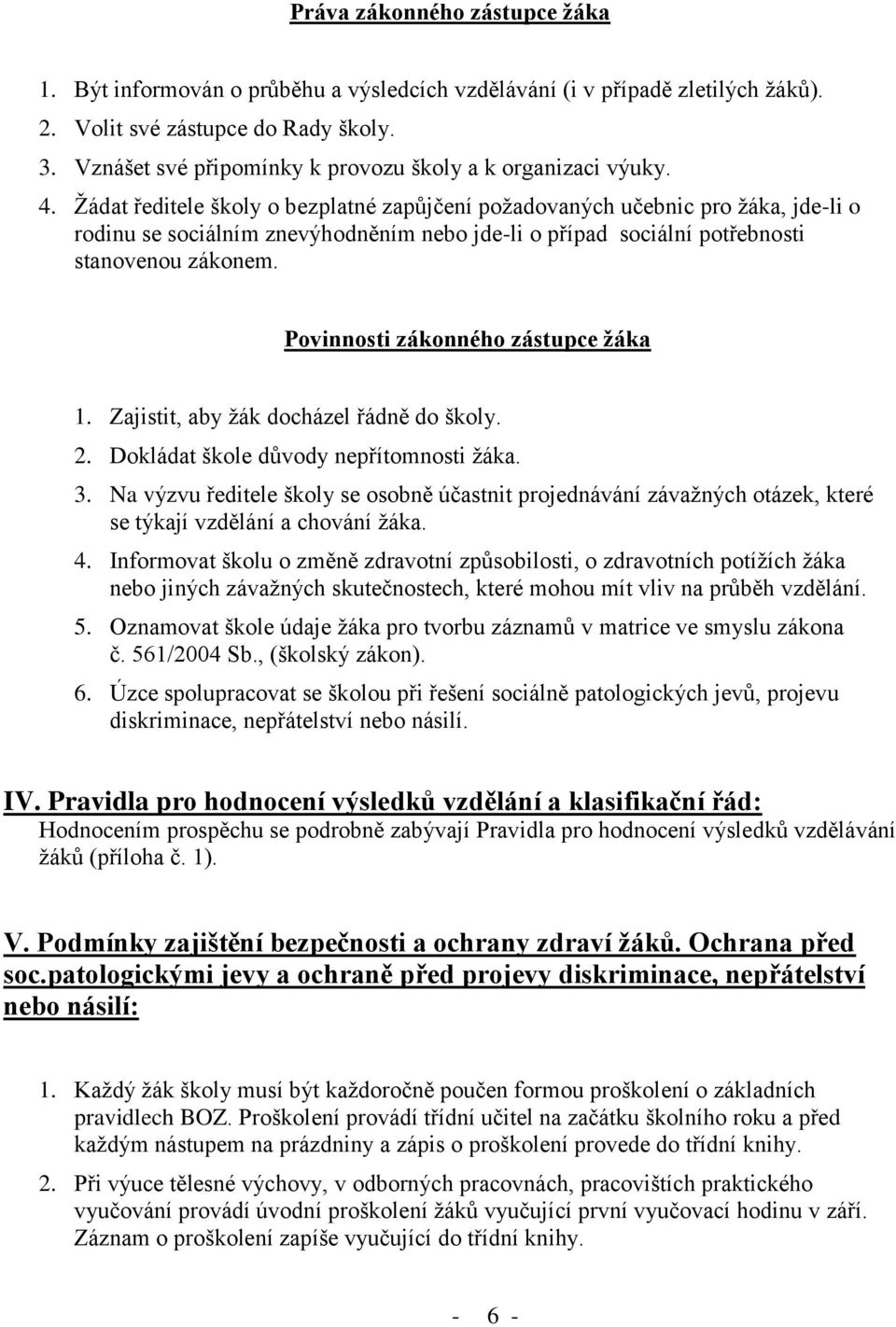 Žádat ředitele školy o bezplatné zapůjčení požadovaných učebnic pro žáka, jde-li o rodinu se sociálním znevýhodněním nebo jde-li o případ sociální potřebnosti stanovenou zákonem.