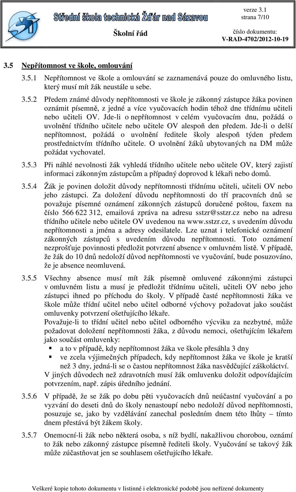 Jde-li o delší nepřítomnost, požádá o uvolnění ředitele školy alespoň týden předem prostřednictvím třídního učitele. O uvolnění žáků ubytovaných na DM může požádat vychovatel. 3.5.