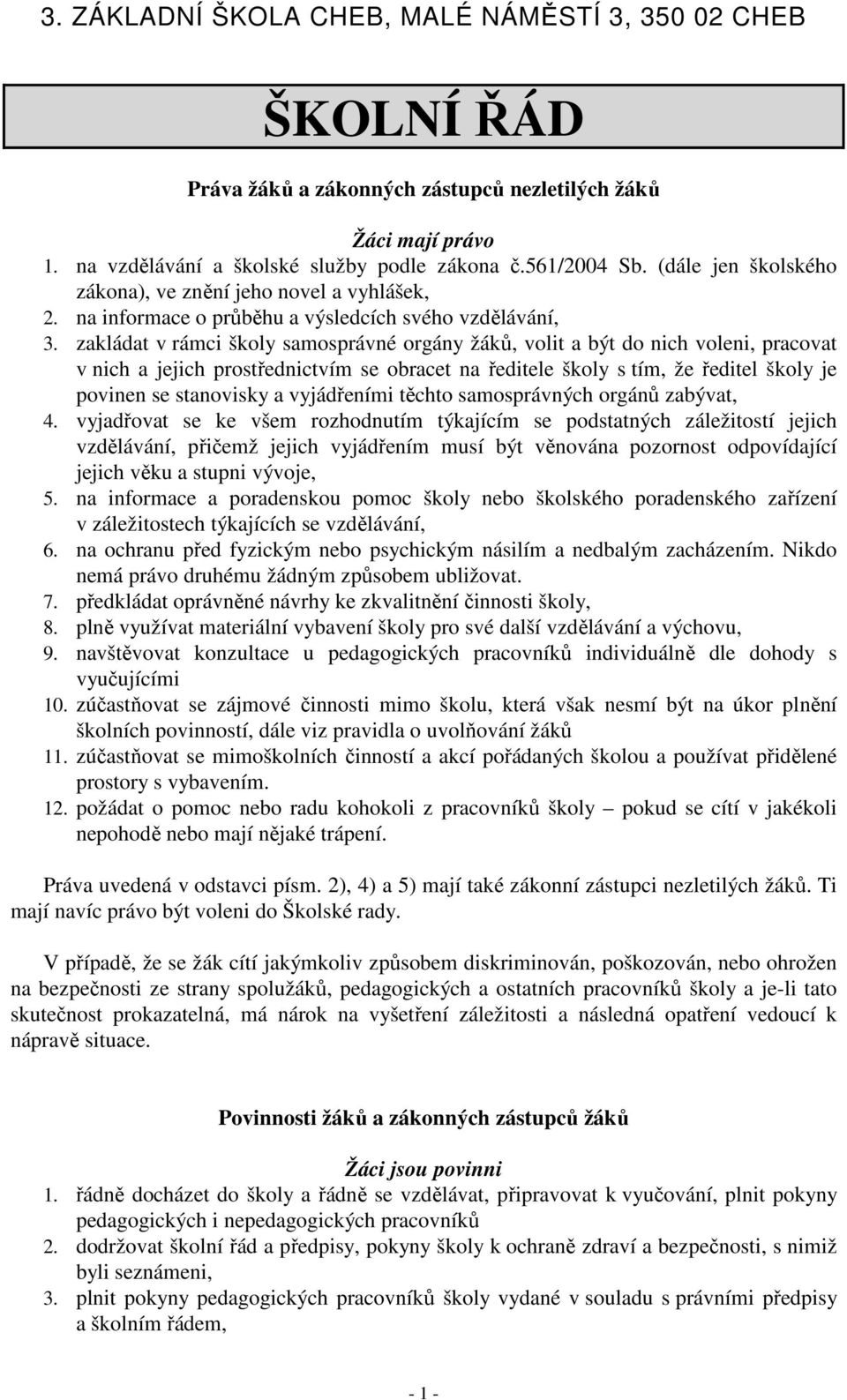 zakládat v rámci školy samosprávné orgány žáků, volit a být do nich voleni, pracovat v nich a jejich prostřednictvím se obracet na ředitele školy s tím, že ředitel školy je povinen se stanovisky a