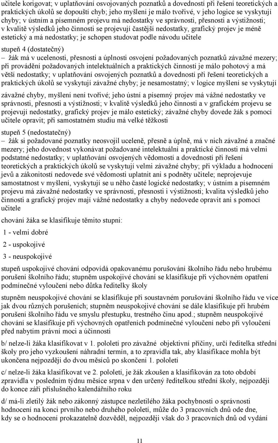 je schopen studovat podle návodu učitele stupeň 4 (dostatečný) žák má v ucelenosti, přesnosti a úplnosti osvojení požadovaných poznatků závažné mezery; při provádění požadovaných intelektuálních a