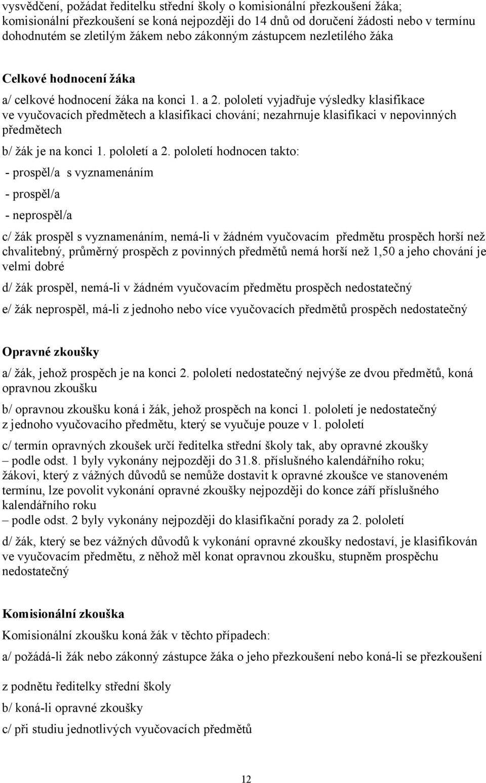 pololetí vyjadřuje výsledky klasifikace ve vyučovacích předmětech a klasifikaci chování; nezahrnuje klasifikaci v nepovinných předmětech b/ žák je na konci 1. pololetí a 2.