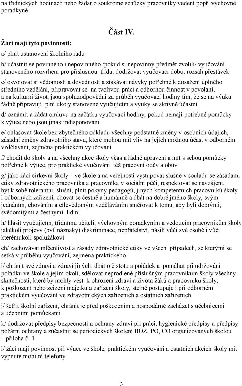 dovednosti a získávat návyky potřebné k dosažení úplného středního vzdělání, připravovat se na tvořivou práci a odbornou činnost v povolání, a na kulturní život, jsou spoluzodpovědni za průběh