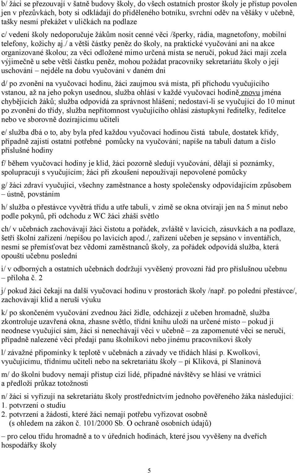 / a větší částky peněz do školy, na praktické vyučování ani na akce organizované školou; za věci odložené mimo určená místa se neručí, pokud žáci mají zcela výjimečně u sebe větší částku peněz, mohou