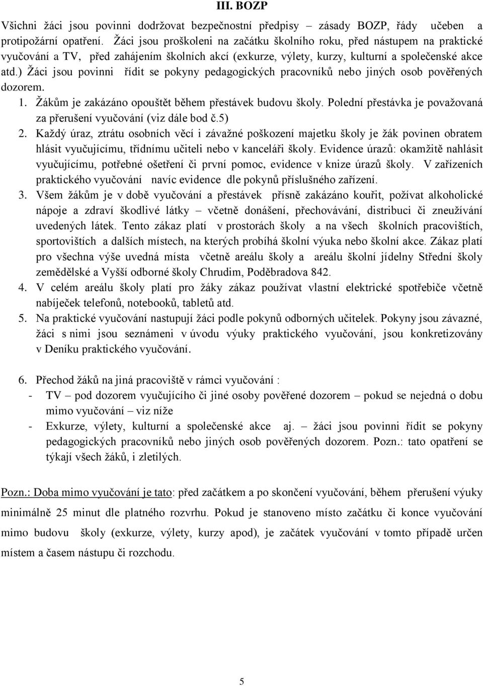 ) Žáci jsou povinni řídit se pokyny pedagogických pracovníků nebo jiných osob pověřených dozorem. 1. Žákům je zakázáno opouštět během přestávek budovu školy.