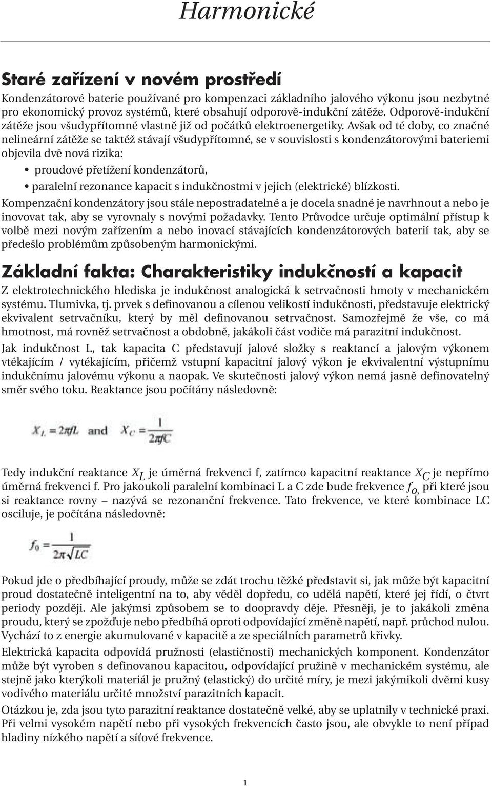 Avšak od té doby, co značné nelineární zátěže se taktéž stávají všudypřítomné, se v souvislosti s kondenzátorovými bateriemi objevila dvě nová rizika: proudové přetížení kondenzátorů, paralelní