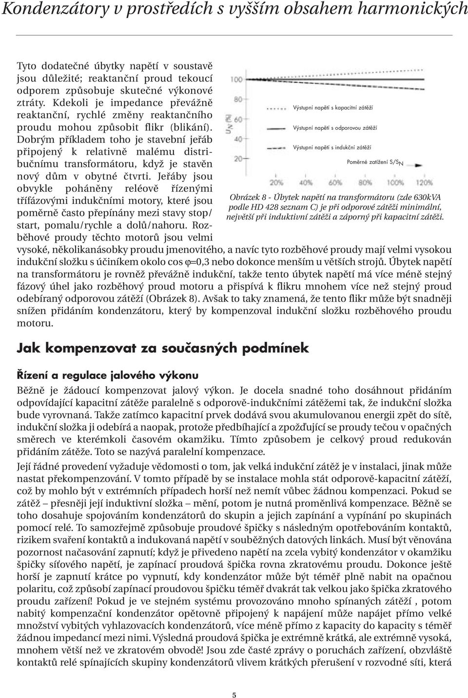 Dobrým příkladem toho je stavební jeřáb připojený k relativně malému distribučnímu transformátoru, když je stavěn nový dům v obytné čtvrti.