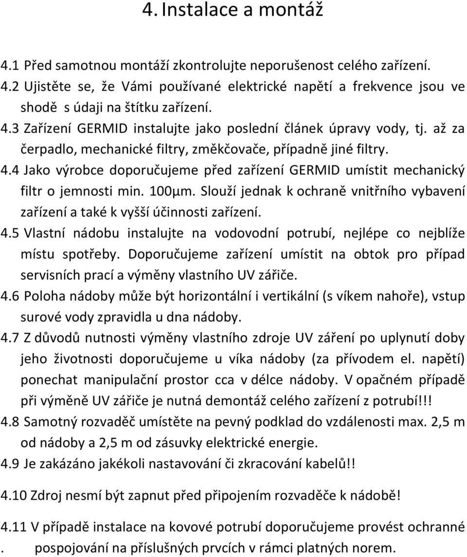 Slouží jednak k ochraně vnitřního vybavení zařízení a také k vyšší účinnosti zařízení. 4.5 Vlastní nádobu instalujte na vodovodní potrubí, nejlépe co nejblíže místu spotřeby.