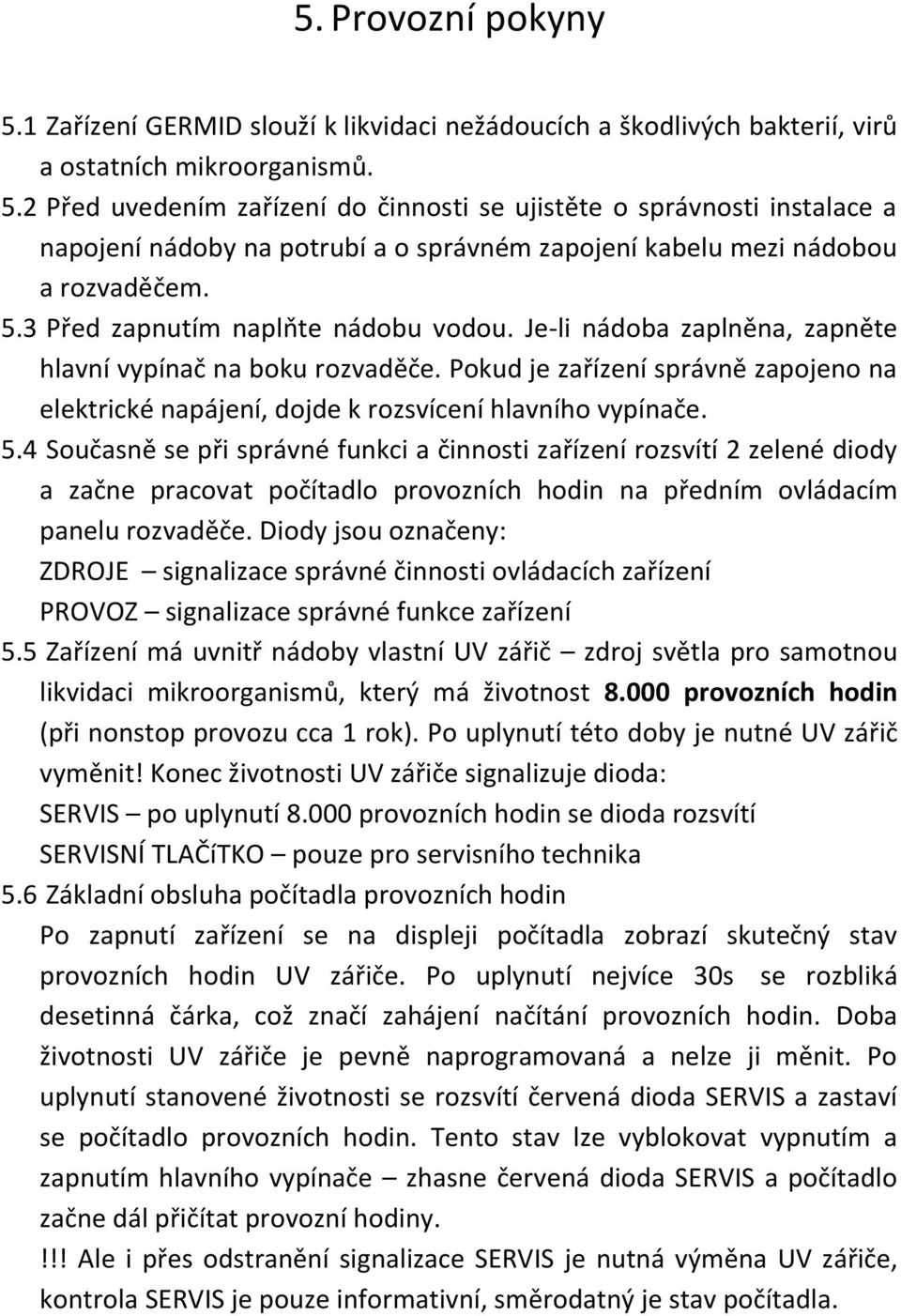 Pokud je zařízení správně zapojeno na elektrické napájení, dojde k rozsvícení hlavního vypínače. 5.