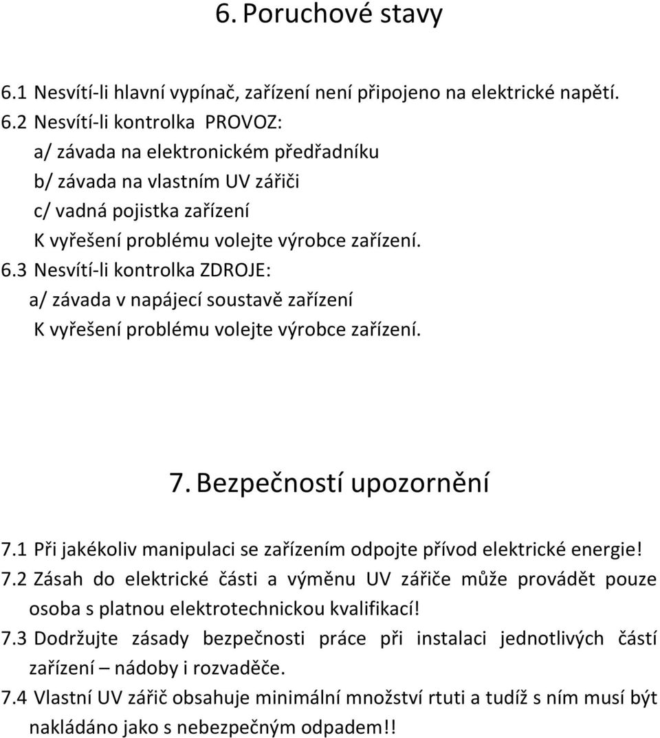 1 Při jakékoliv manipulaci se zařízením odpojte přívod elektrické energie! 7.2 Zásah do elektrické části a výměnu UV zářiče může provádět pouze osoba s platnou elektrotechnickou kvalifikací! 7.3 Dodržujte zásady bezpečnosti práce při instalaci jednotlivých částí zařízení nádoby i rozvaděče.