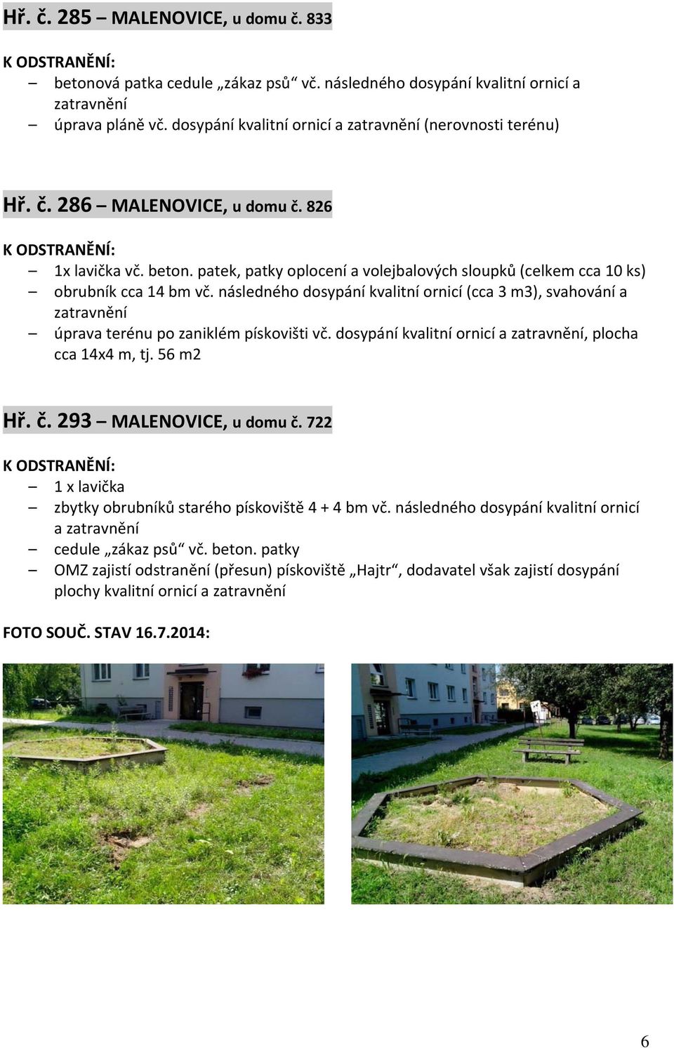 následného dosypání kvalitní ornicí (cca 3 m3), svahování a úprava terénu po zaniklém pískovišti vč. dosypání kvalitní ornicí a, plocha cca 14x4 m, tj. 56 m2 Hř. č. 293 MALENOVICE, u domu č.