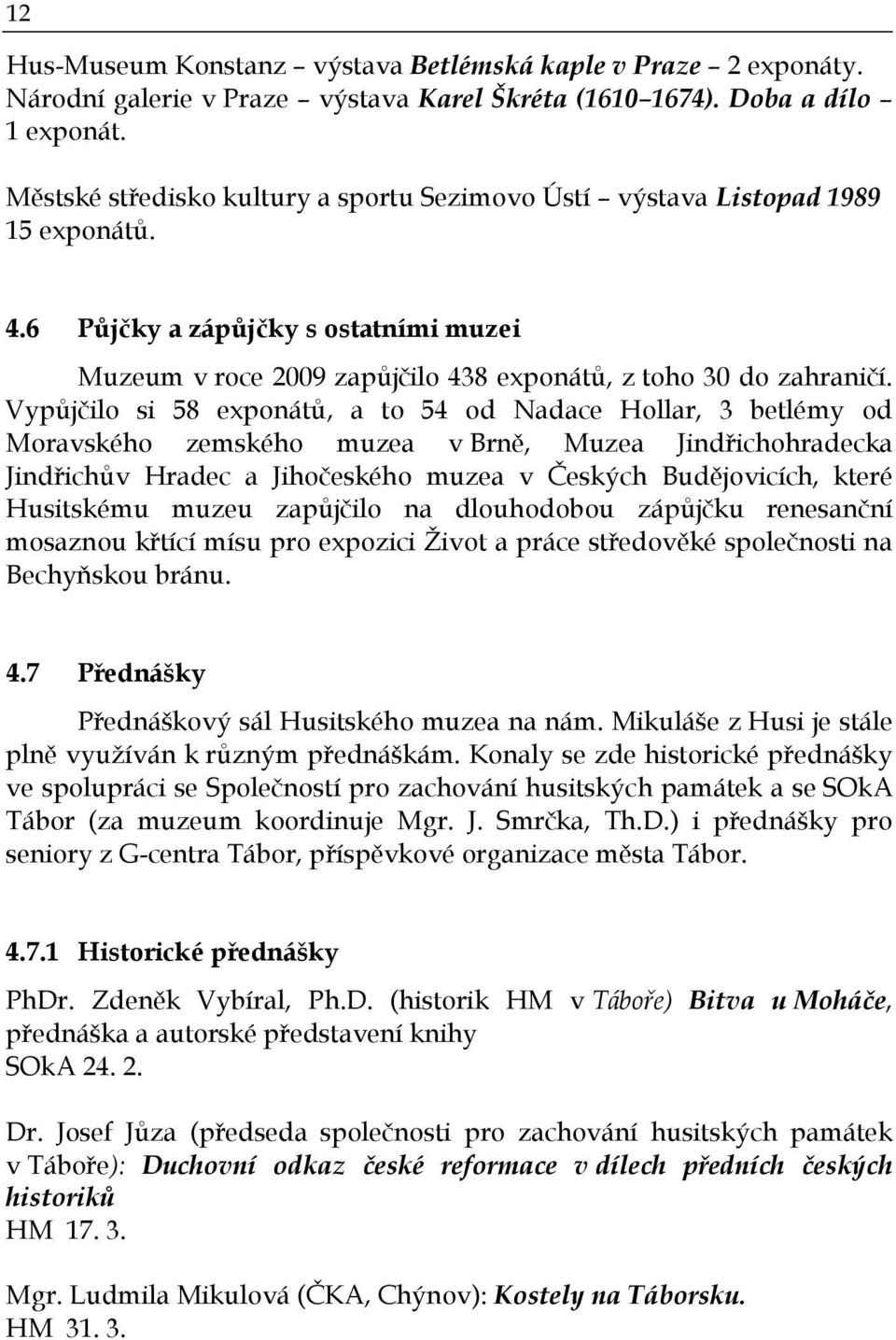 Vypůjčilo si 58 exponátů, a to 54 od Nadace Hollar, 3 betlémy od Moravského zemského muzea v Brně, Muzea Jindřichohradecka Jindřichův Hradec a Jihočeského muzea v Českých Budějovicích, které