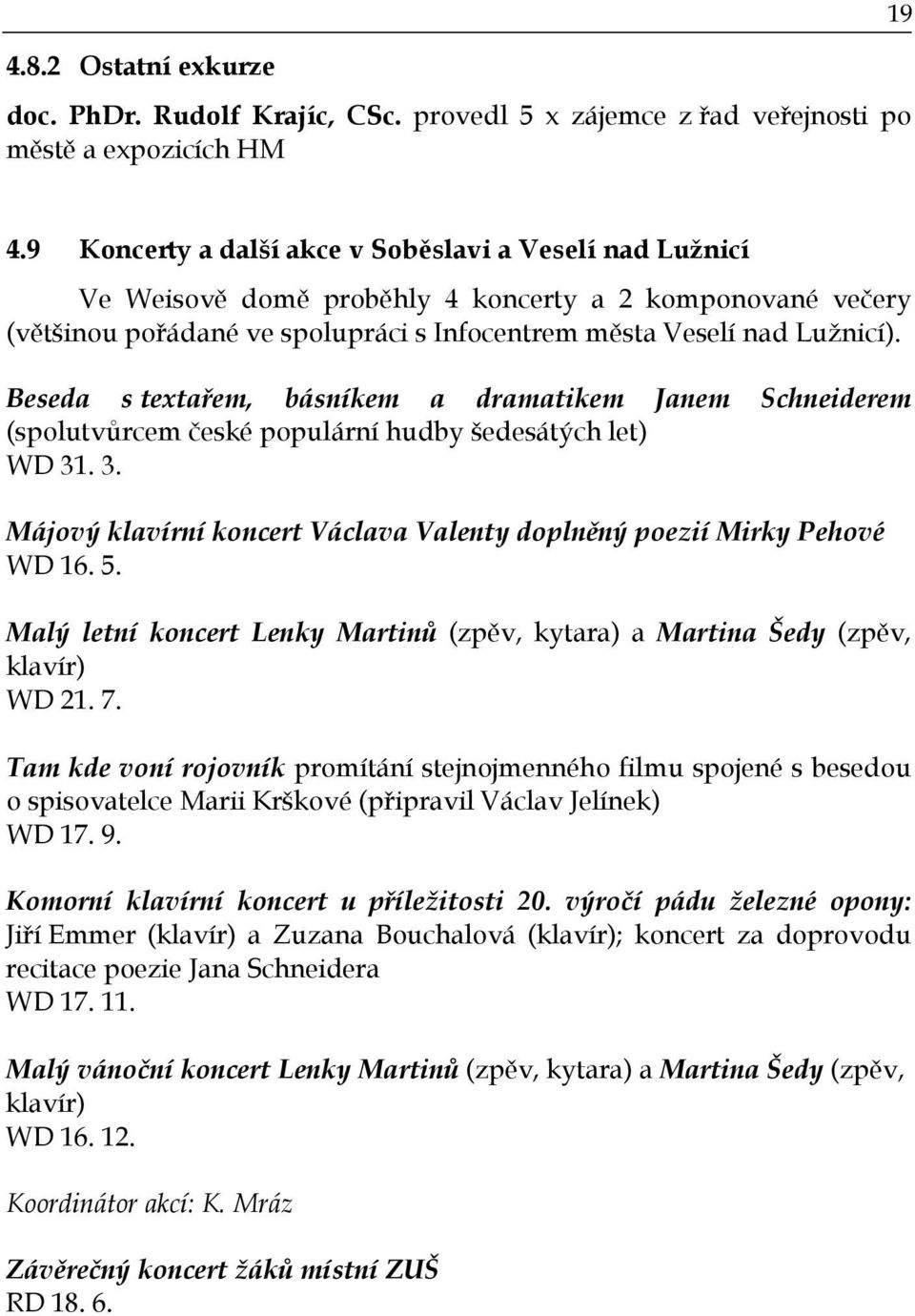 Beseda s textařem, básníkem a dramatikem Janem Schneiderem (spolutvůrcem české populární hudby šedesátých let) WD 31. 3. Májový klavírní koncert Václava Valenty doplněný poezií Mirky Pehové WD 16. 5.