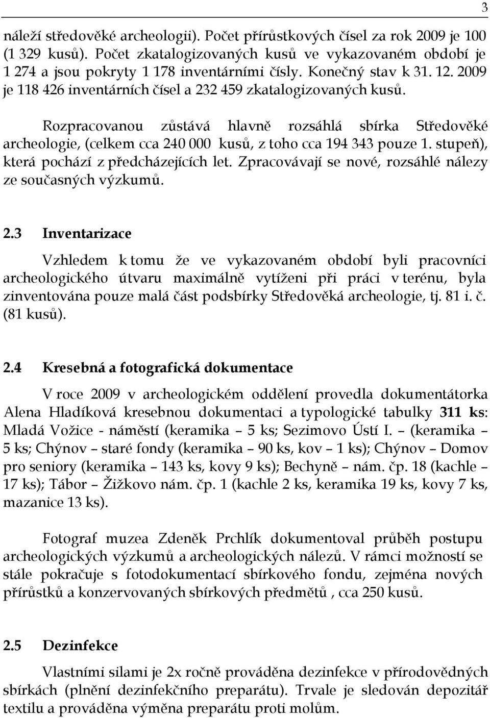 Rozpracovanou zůstává hlavně rozsáhlá sbírka Středověké archeologie, (celkem cca 240 000 kusů, z toho cca 194 343 pouze 1. stupeň), která pochází z předcházejících let.