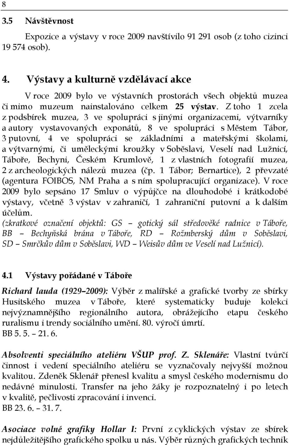 Z toho 1 zcela z podsbírek muzea, 3 ve spolupráci s jinými organizacemi, výtvarníky a autory vystavovaných exponátů, 8 ve spolupráci s Městem Tábor, 3 putovní, 4 ve spolupráci se základními a