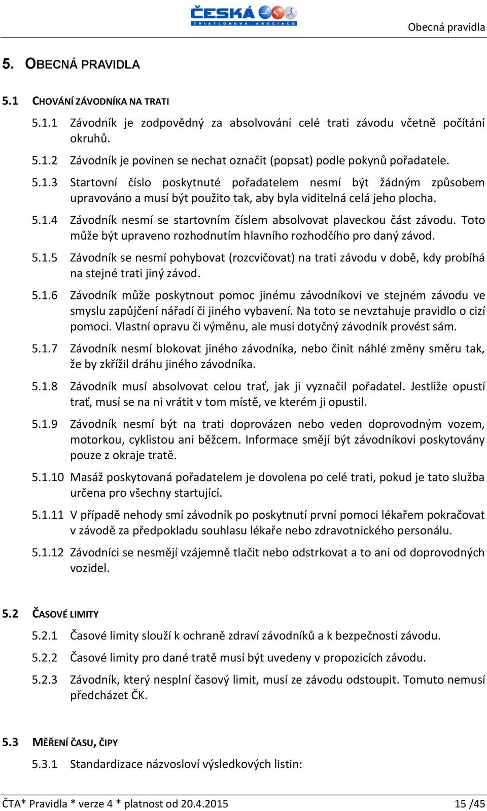 Toto může být upraveno rozhodnutím hlavního rozhodčího pro daný závod. 5.1.5 Závodník se nesmí pohybovat (rozcvičovat) na trati závodu v době, kdy probíhá na stejné trati jiný závod. 5.1.6 Závodník může poskytnout pomoc jinému závodníkovi ve stejném závodu ve smyslu zapůjčení nářadí či jiného vybavení.