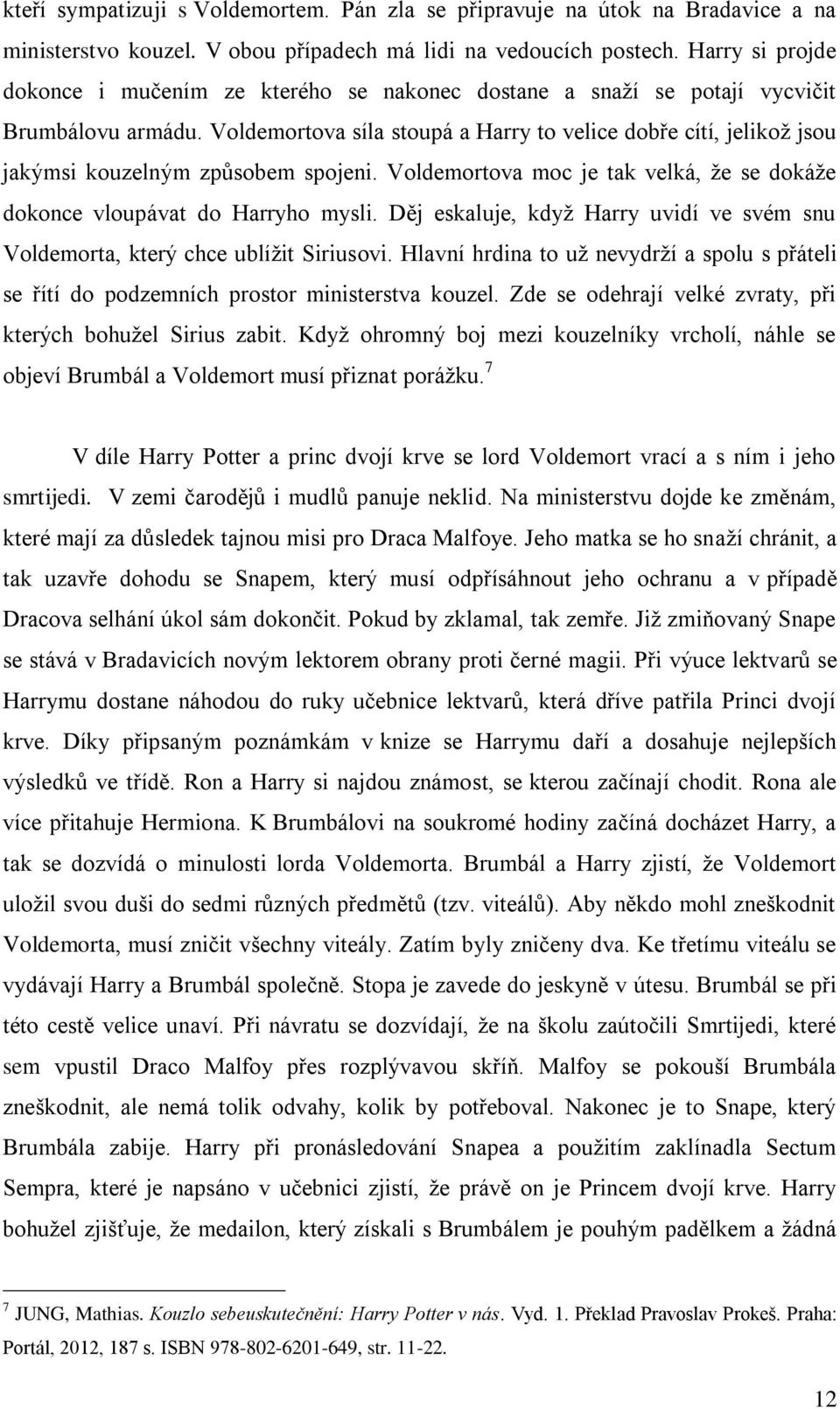 Voldemortova síla stoupá a Harry to velice dobře cítí, jelikož jsou jakýmsi kouzelným způsobem spojeni. Voldemortova moc je tak velká, že se dokáže dokonce vloupávat do Harryho mysli.