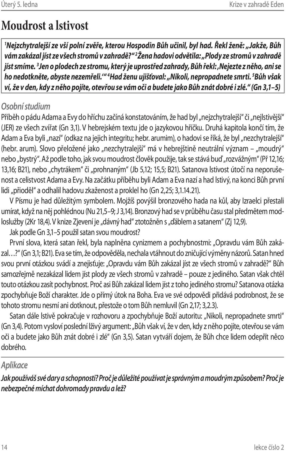 4 Had ženu ujišťoval: Nikoli, nepropadnete smrti. 5 Bůh však ví, že v den, kdy z něho pojíte, otevřou se vám oči a budete jako Bůh znát dobré i zlé.