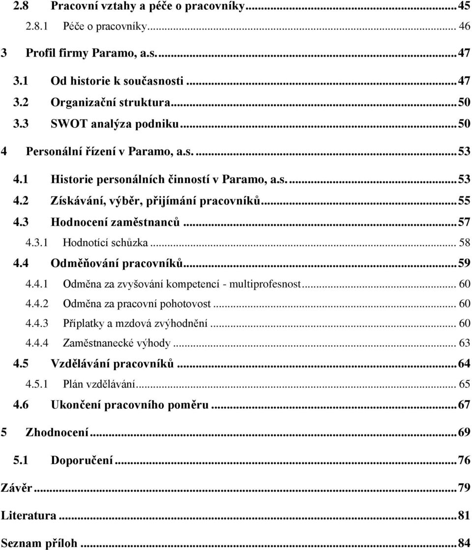 3 Hodnocení zaměstnanců... 57 4.3.1 Hodnotící schůzka... 58 4.4 Odměňování pracovníků... 59 4.4.1 Odměna za zvyšování kompetencí - multiprofesnost... 60 4.4.2 Odměna za pracovní pohotovost... 60 4.4.3 Příplatky a mzdová zvýhodnění.