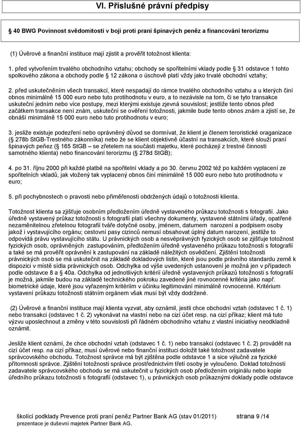 před uskutečněním všech transakcí, které nespadají do rámce trvalého obchodního vztahu a u kterých činí obnos minimálně 15 000 euro nebo tuto protihodnotu v euro, a to nezávisle na tom, či se tyto